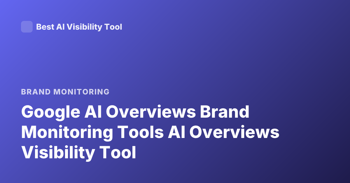 Google AI Overviews Brand Monitoring Tools AI Overviews Visibility Tool