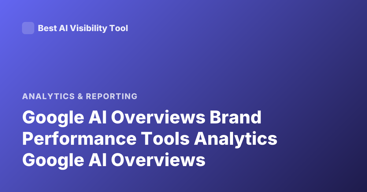 Google AI Overviews Brand Performance Tools Analytics Google AI Overviews