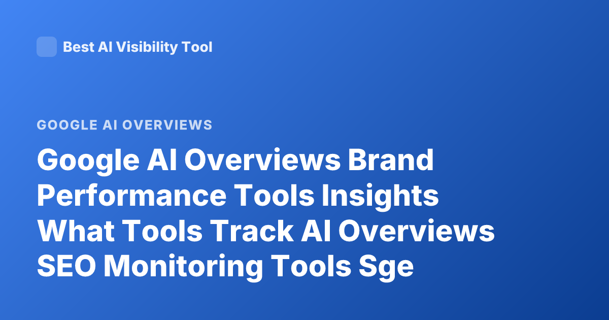Google AI Overviews Brand Performance Tools Insights What Tools Track AI Overviews SEO Monitoring Tools Sge Tracking Platforms