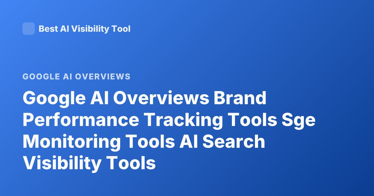 Google AI Overviews Brand Performance Tracking Tools Sge Monitoring Tools AI Search Visibility Tools