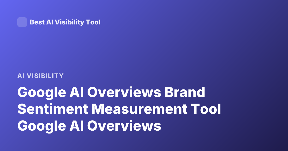 Google AI Overviews Brand Sentiment Measurement Tool Google AI Overviews