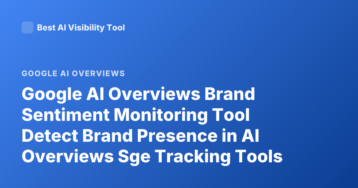 Google AI Overviews Brand Sentiment Monitoring Tool Detect Brand Presence in AI Overviews Sge Tracking Tools