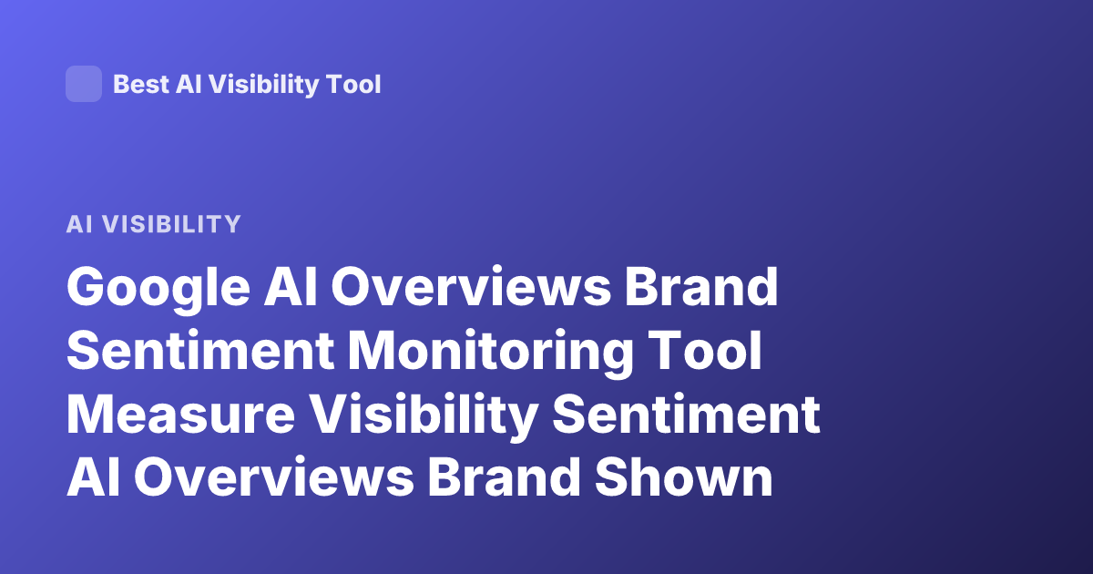 Google AI Overviews Brand Sentiment Monitoring Tool Measure Visibility Sentiment AI Overviews Brand Shown Positive