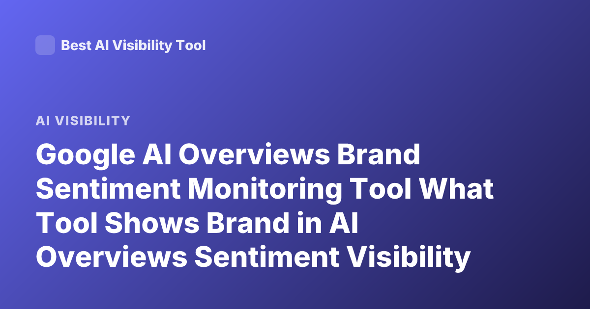 Google AI Overviews Brand Sentiment Monitoring Tool What Tool Shows Brand in AI Overviews Sentiment Visibility