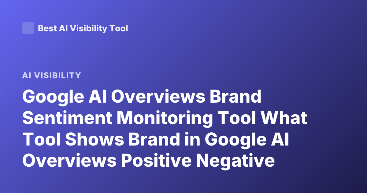 Google AI Overviews Brand Sentiment Monitoring Tool What Tool Shows Brand in Google AI Overviews Positive Negative Sentiment
