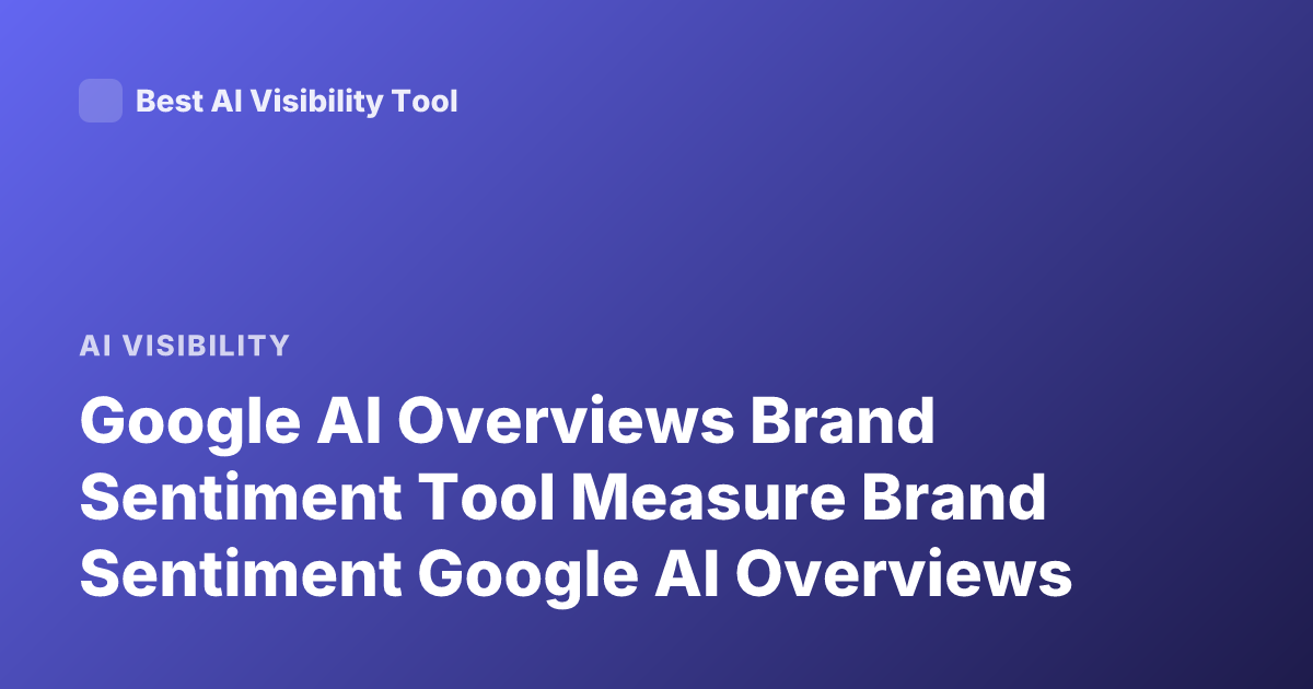 Google AI Overviews Brand Sentiment Tool Measure Brand Sentiment Google AI Overviews