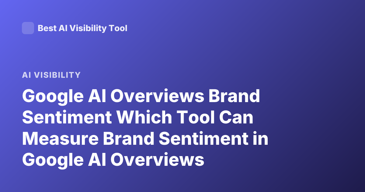 Google AI Overviews Brand Sentiment Which Tool Can Measure Brand Sentiment in Google AI Overviews