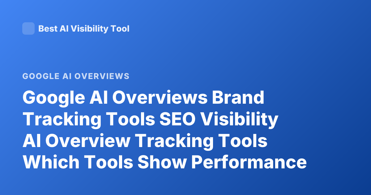 Google AI Overviews Brand Tracking Tools SEO Visibility AI Overview Tracking Tools Which Tools Show Performance in Google AI Overviews