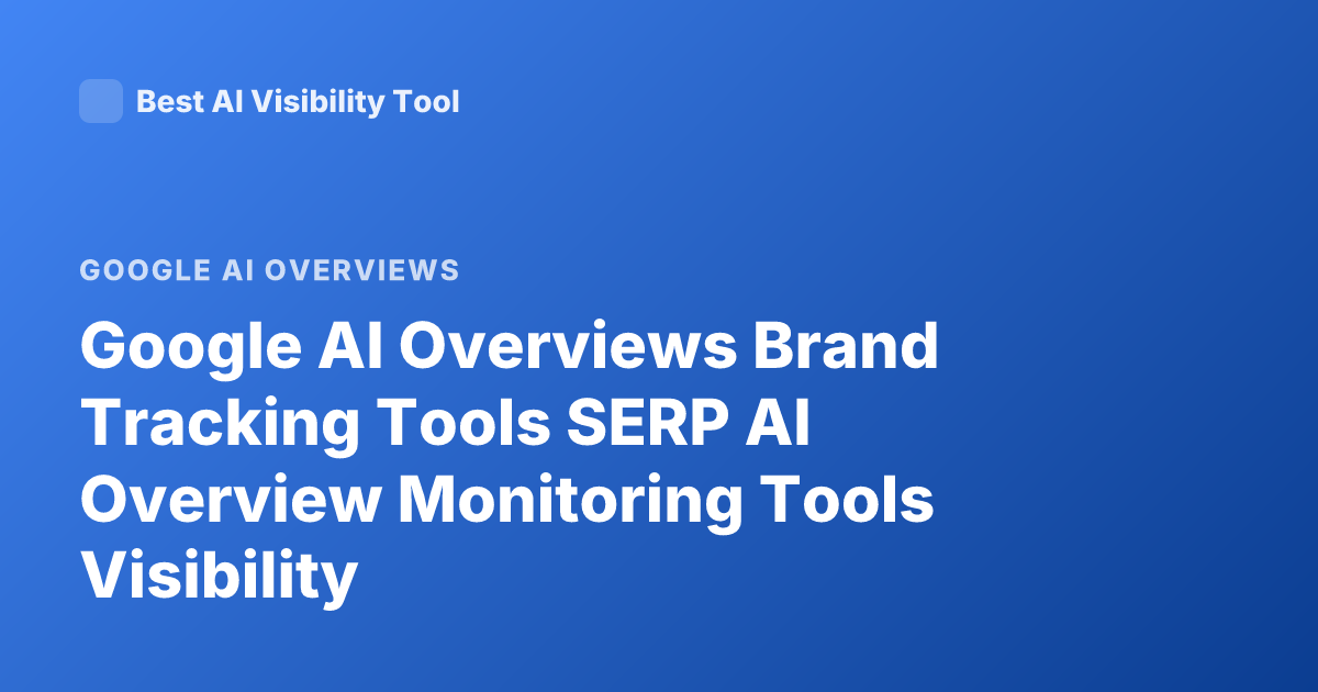 Google AI Overviews Brand Tracking Tools SERP AI Overview Monitoring Tools Visibility