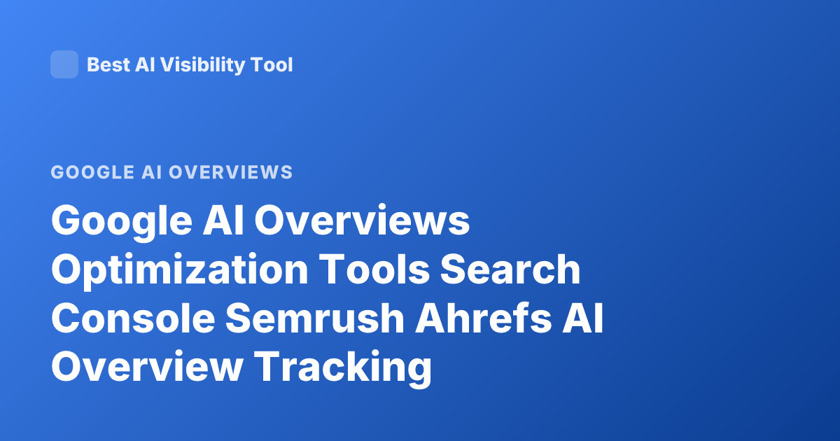 Google AI Overviews Optimization Tools Search Console Semrush Ahrefs AI Overview Tracking