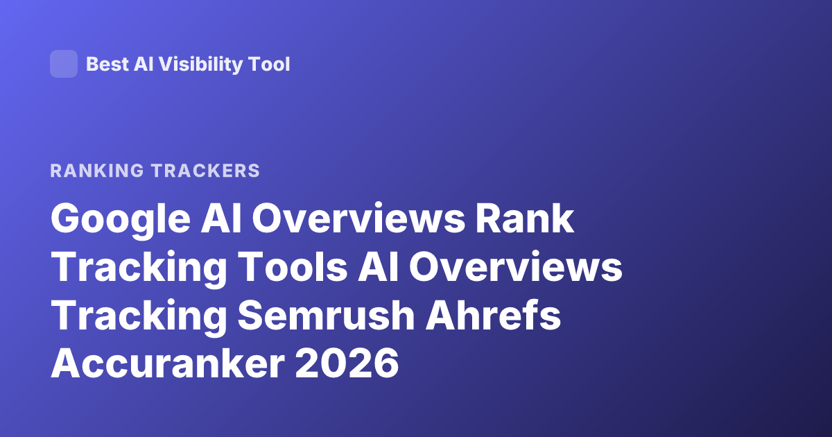Google AI Overviews Rank Tracking Tools AI Overviews Tracking Semrush Ahrefs Accuranker 2026
