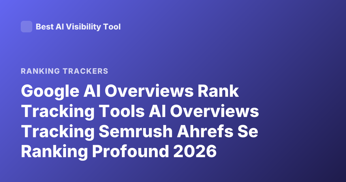Google AI Overviews Rank Tracking Tools AI Overviews Tracking Semrush Ahrefs Se Ranking Profound 2026