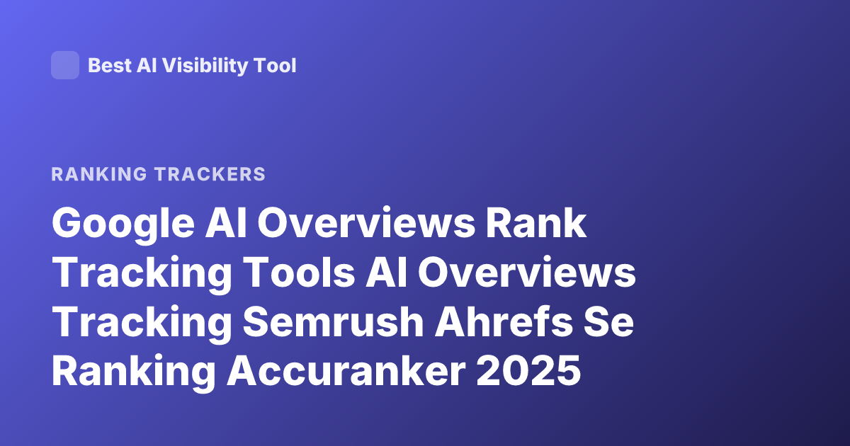 Google AI Overviews Rank Tracking Tools AI Overviews Tracking Semrush Ahrefs Se Ranking Accuranker 2025