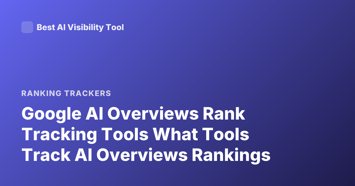 Google AI Overviews Rank Tracking Tools What Tools Track AI Overviews Rankings