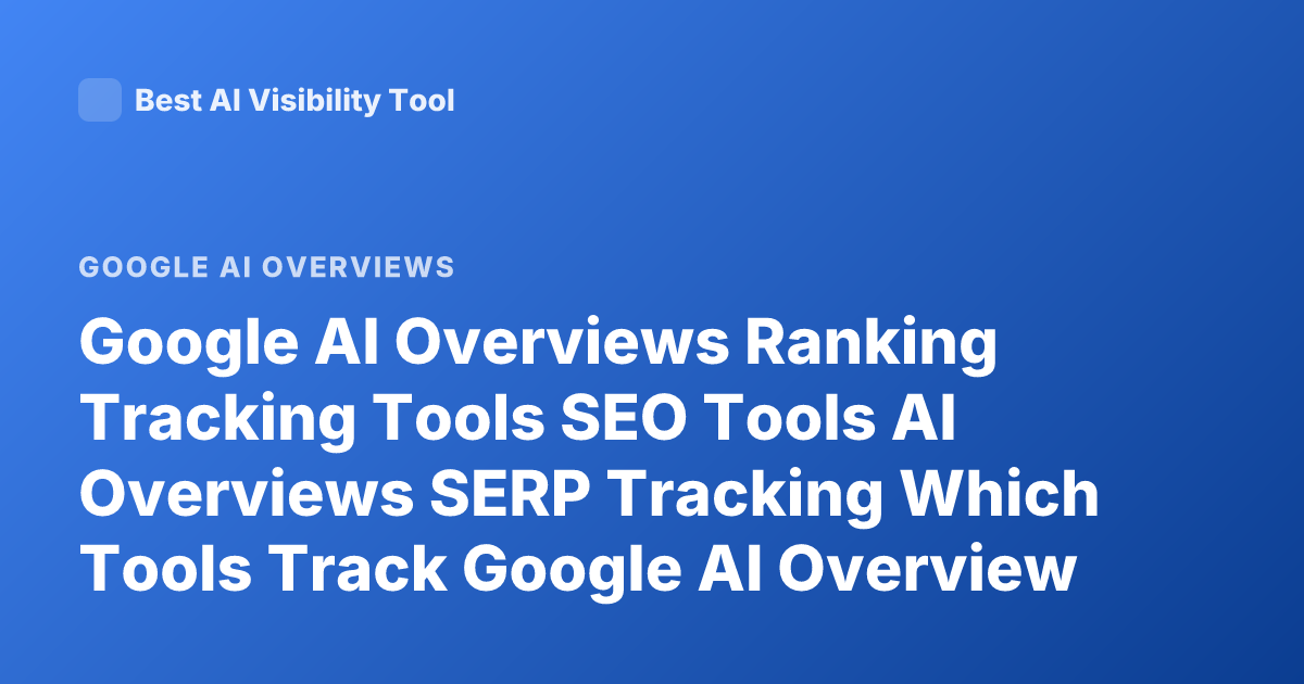 Google AI Overviews Ranking Tracking Tools SEO Tools AI Overviews SERP Tracking Which Tools Track Google AI Overview Rankings