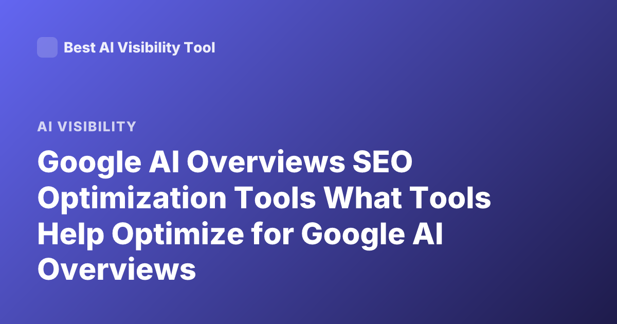 Google AI Overviews SEO Optimization Tools What Tools Help Optimize for Google AI Overviews