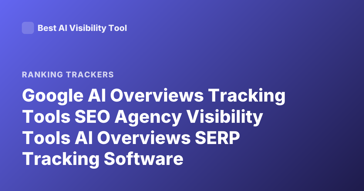 Google AI Overviews Tracking Tools SEO Agency Visibility Tools AI Overviews SERP Tracking Software
