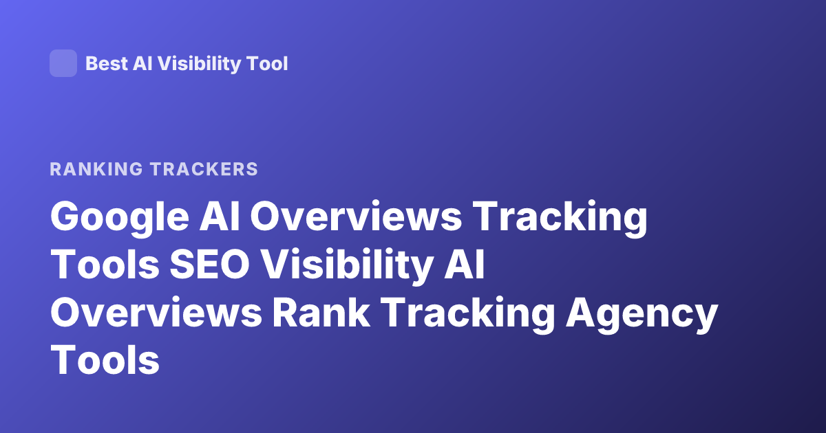 Google AI Overviews Tracking Tools SEO Visibility AI Overviews Rank Tracking Agency Tools