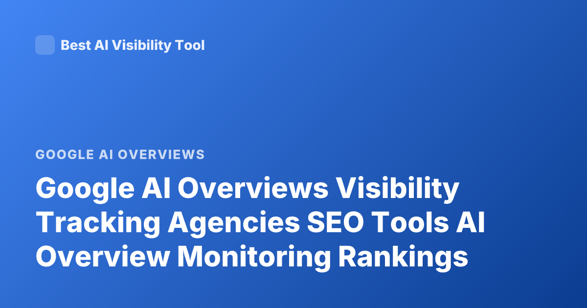 Google AI Overviews Visibility Tracking Agencies SEO Tools AI Overview Monitoring Rankings