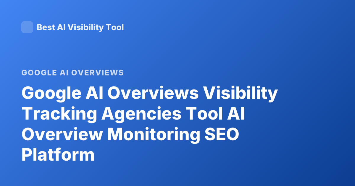 Google AI Overviews Visibility Tracking Agencies Tool AI Overview Monitoring SEO Platform