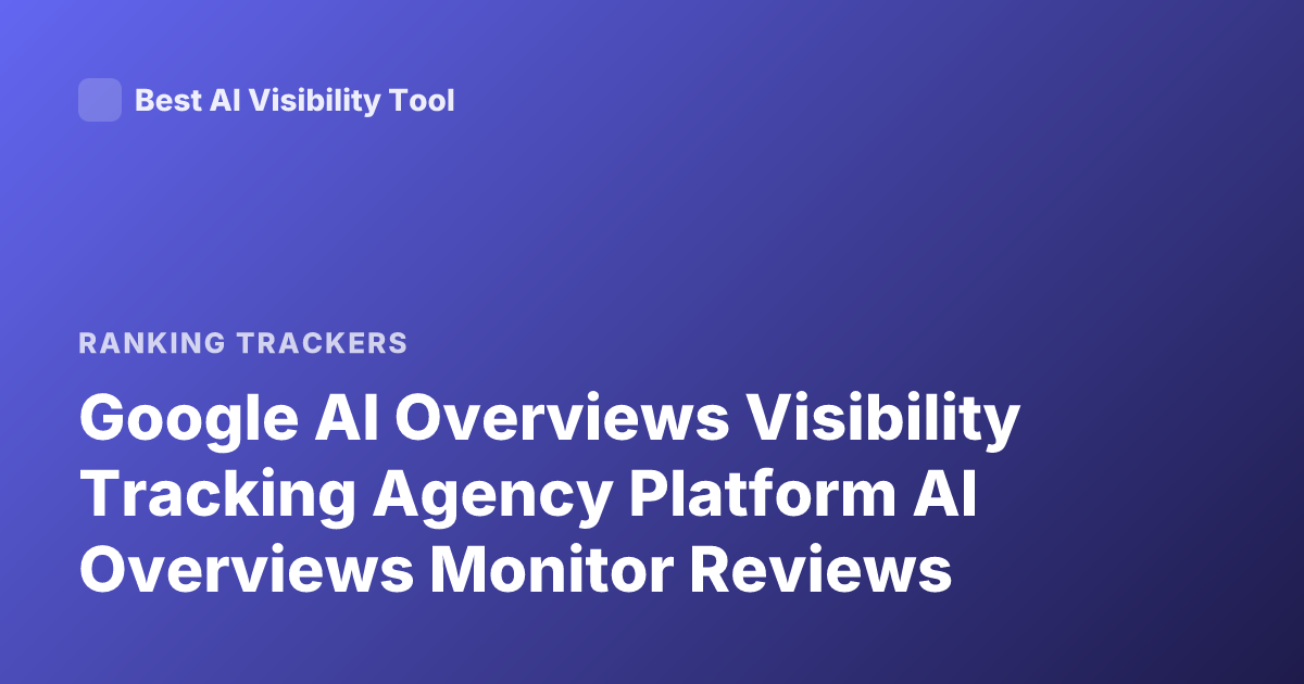 Google AI Overviews Visibility Tracking Agency Platform AI Overviews Monitor Reviews