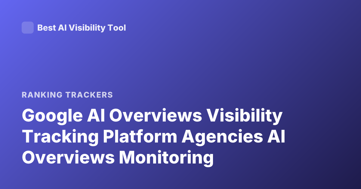 Google AI Overviews Visibility Tracking Platform Agencies AI Overviews Monitoring
