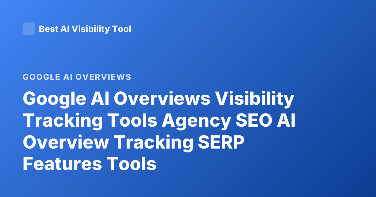 Google AI Overviews Visibility Tracking Tools Agency SEO AI Overview Tracking SERP Features Tools