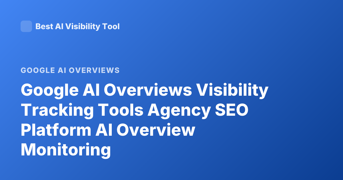 Google AI Overviews Visibility Tracking Tools Agency SEO Platform AI Overview Monitoring