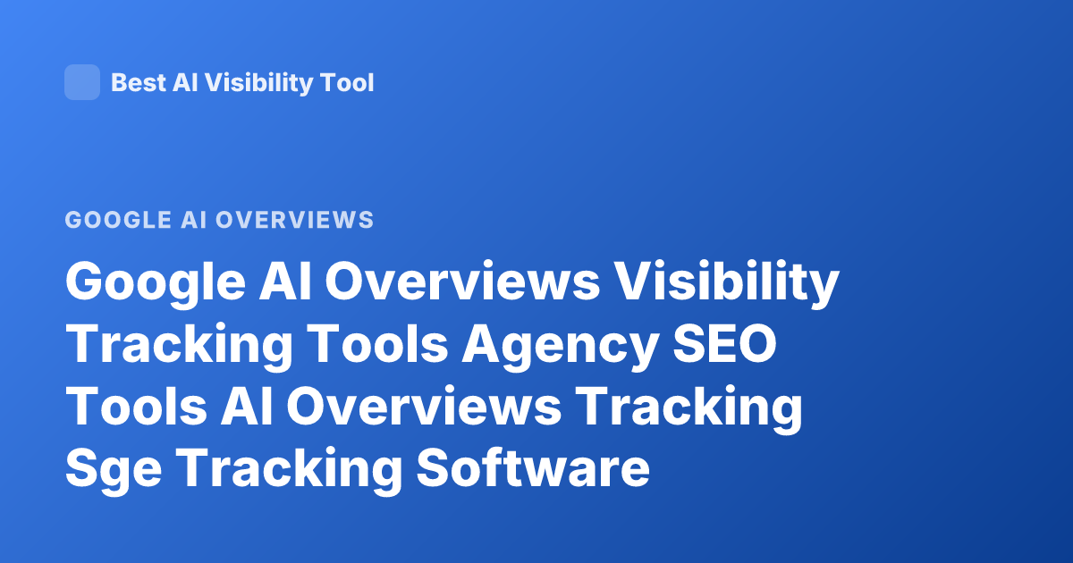 Google AI Overviews Visibility Tracking Tools Agency SEO Tools AI Overviews Tracking Sge Tracking Software