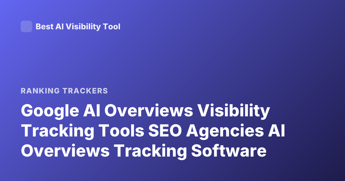 Google AI Overviews Visibility Tracking Tools SEO Agencies AI Overviews Tracking Software