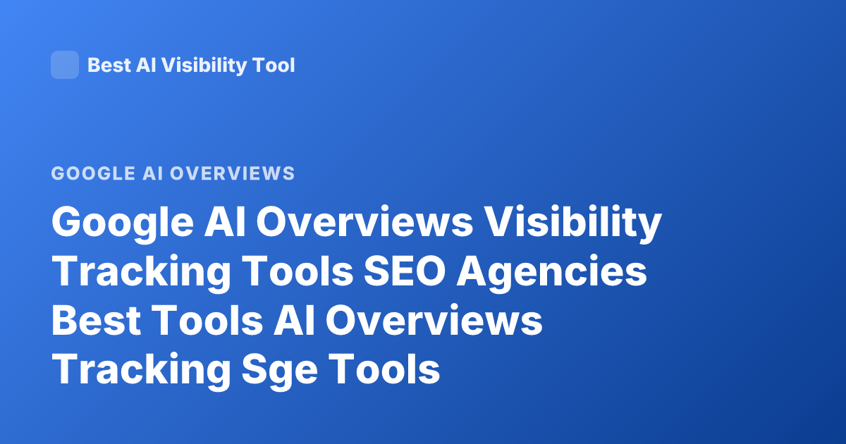 Google AI Overviews Visibility Tracking Tools SEO Agencies Best Tools AI Overviews Tracking Sge Tools