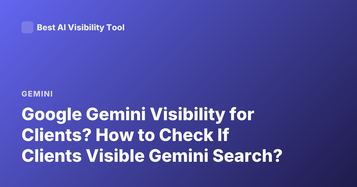 Google Gemini Visibility for Clients? How to Check If Clients Visible Gemini Search?