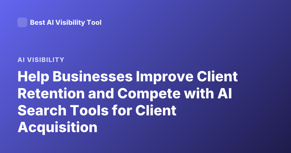 Help Businesses Improve Client Retention and Compete with AI Search Tools for Client Acquisition