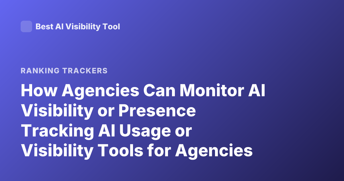 How Agencies Can Monitor AI Visibility or Presence Tracking AI Usage or Visibility Tools for Agencies
