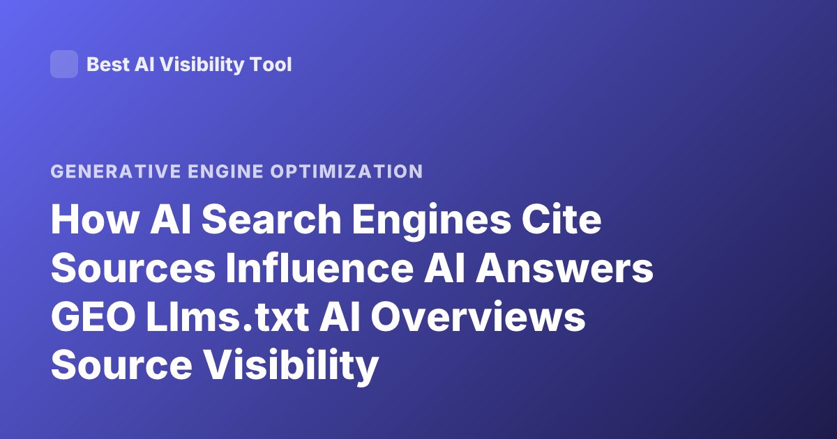 How AI Search Engines Cite Sources Influence AI Answers GEO Llms.txt AI Overviews Source Visibility