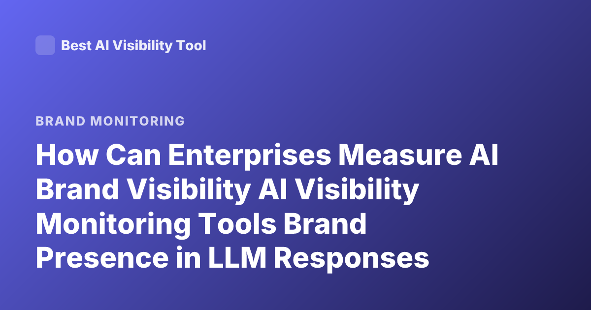 How Can Enterprises Measure AI Brand Visibility AI Visibility Monitoring Tools Brand Presence in LLM Responses