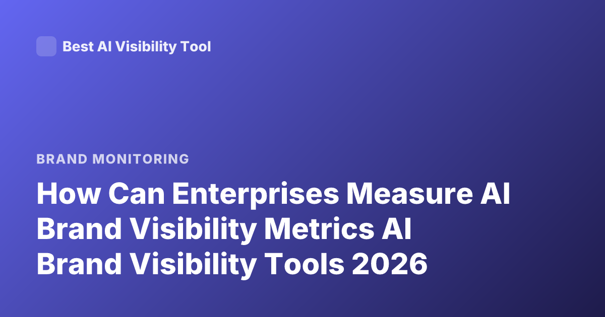 How Can Enterprises Measure AI Brand Visibility Metrics AI Brand Visibility Tools 2026