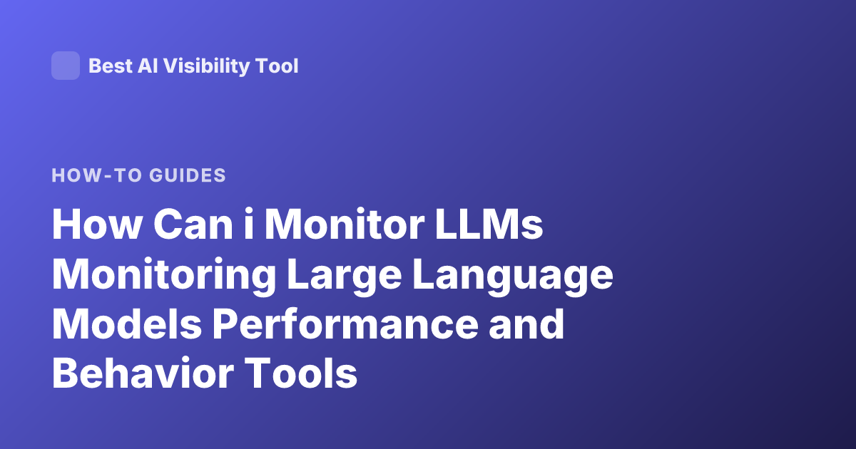How Can i Monitor LLMs Monitoring Large Language Models Performance and Behavior Tools