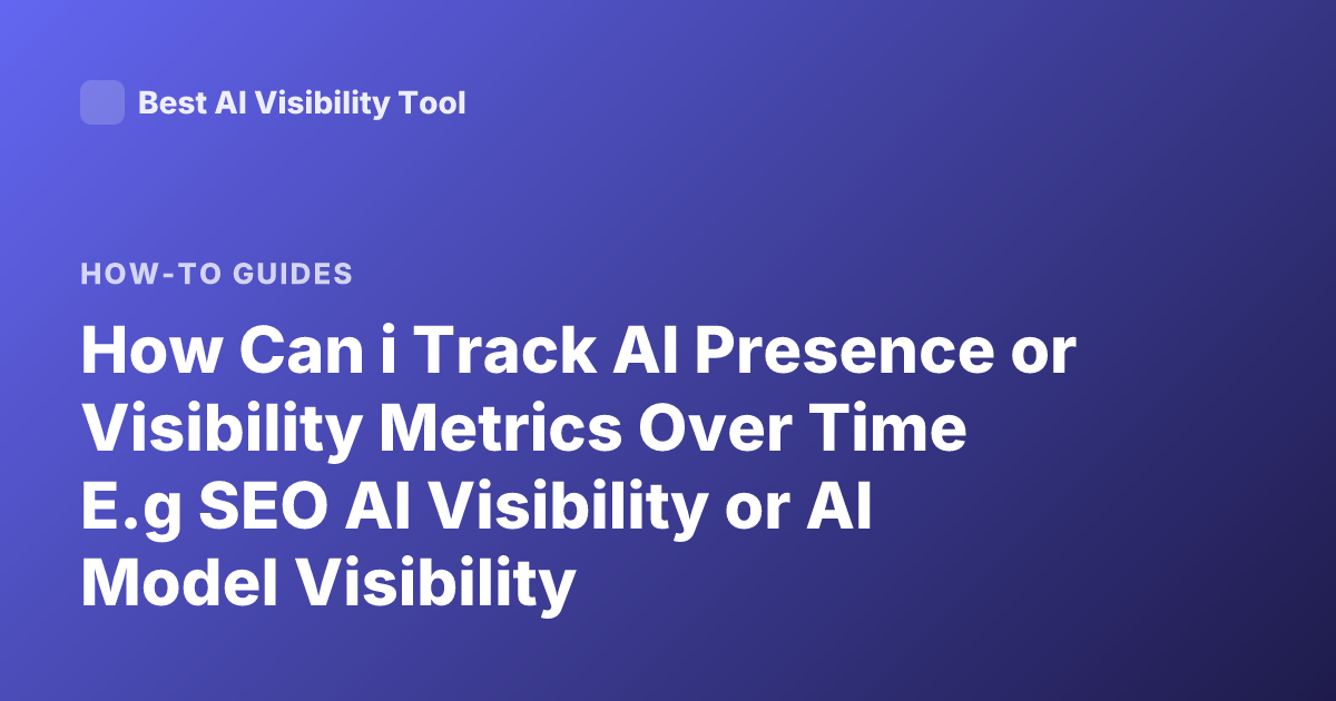 How Can i Track AI Presence or Visibility Metrics Over Time E.g SEO AI Visibility or AI Model Visibility