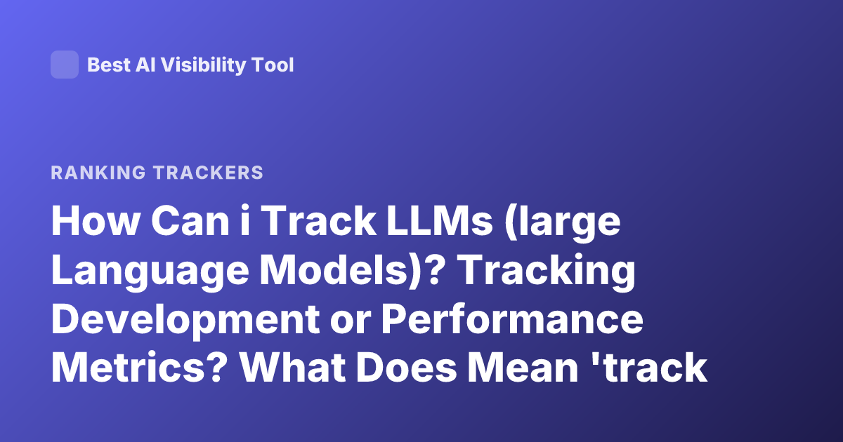How Can i Track LLMs (large Language Models)? Tracking Development or Performance Metrics? What Does Mean 'track LLMs'? Could Be Tools to Monitor or Track LLMs Performance Usage Research