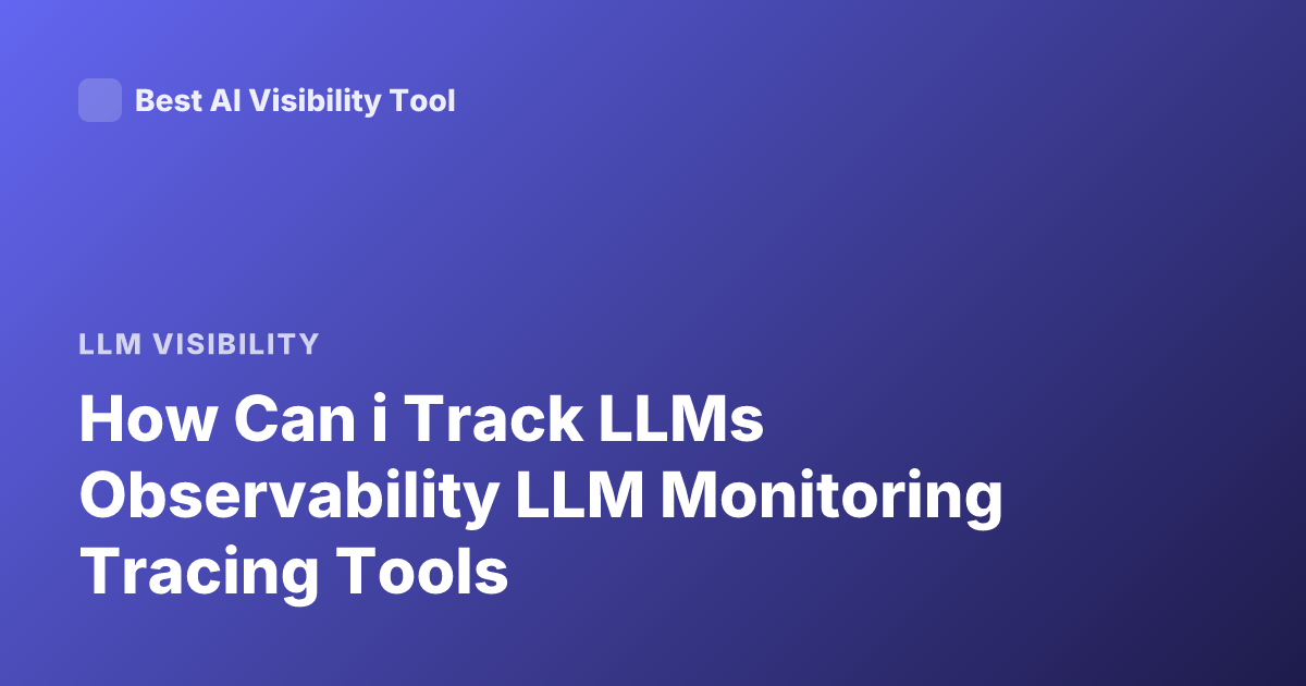 How Can i Track LLMs Observability LLM Monitoring Tracing Tools