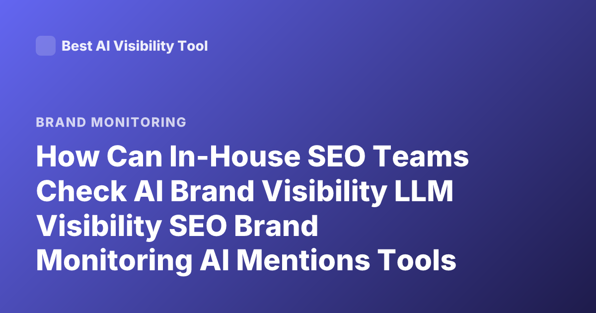 How Can In-House SEO Teams Check AI Brand Visibility LLM Visibility SEO Brand Monitoring AI Mentions Tools