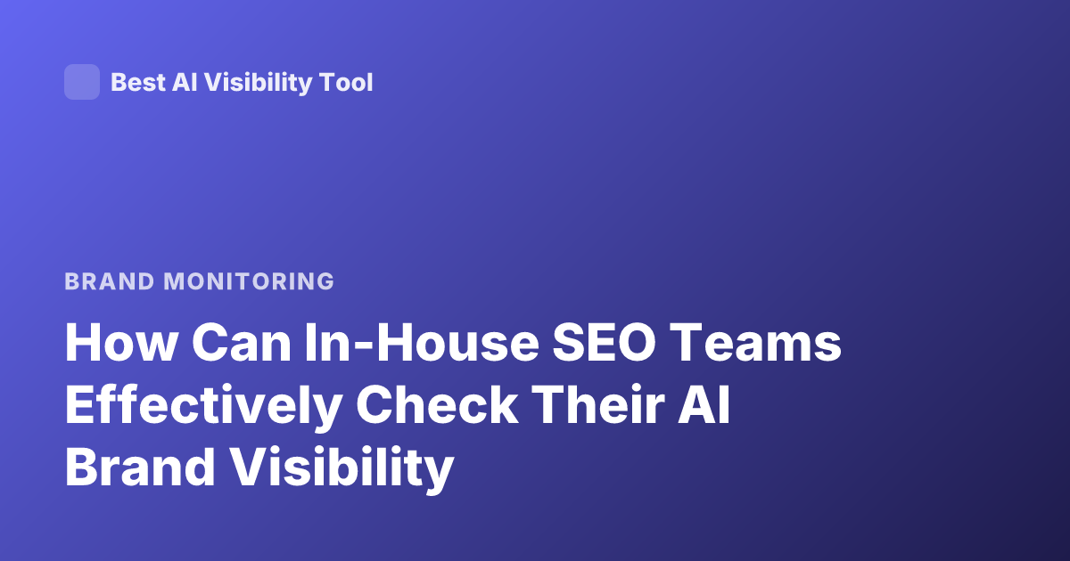 How Can In-House SEO Teams Effectively Check Their AI Brand Visibility