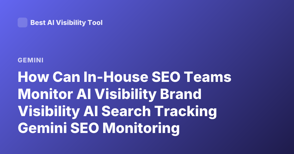 How Can In-House SEO Teams Monitor AI Visibility Brand Visibility AI Search Tracking Gemini SEO Monitoring