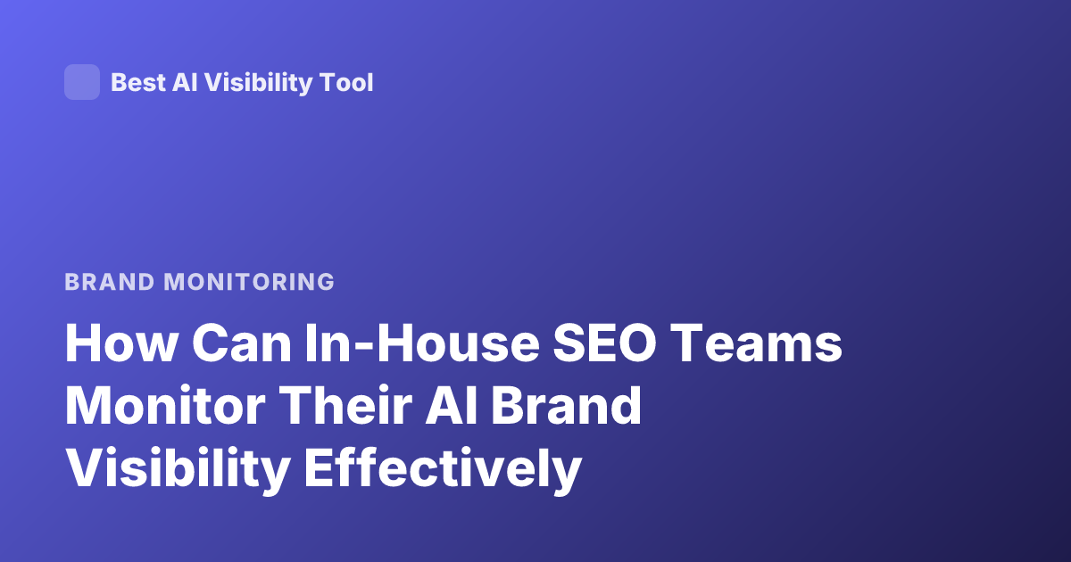 How Can In-House SEO Teams Monitor Their AI Brand Visibility Effectively