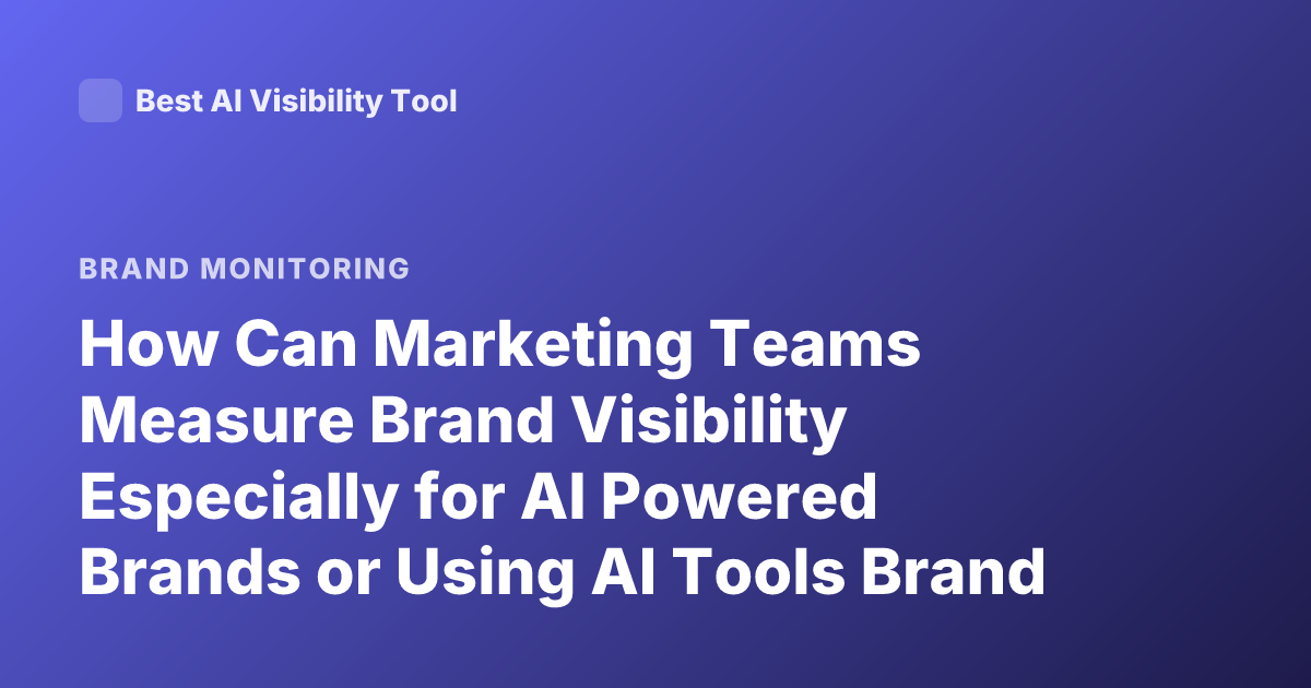 How Can Marketing Teams Measure Brand Visibility Especially for AI Powered Brands or Using AI Tools Brand Visibility Metrics