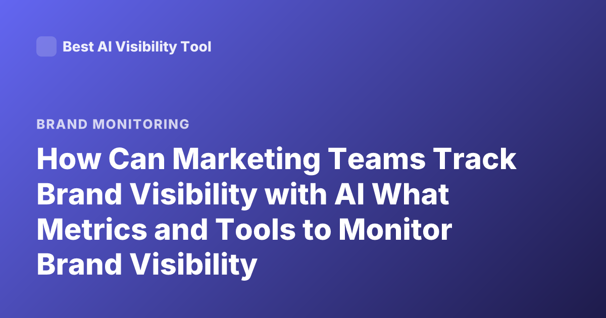 How Can Marketing Teams Track Brand Visibility with AI What Metrics and Tools to Monitor Brand Visibility