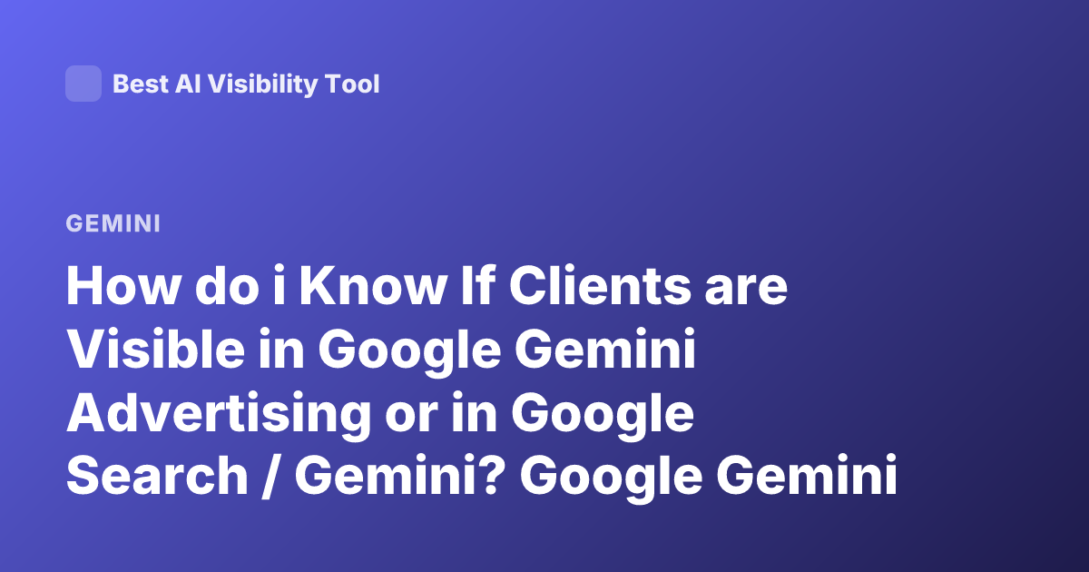 How do i Know If Clients are Visible in Google Gemini Advertising or in Google Search / Gemini? Google Gemini Visibility Clients
