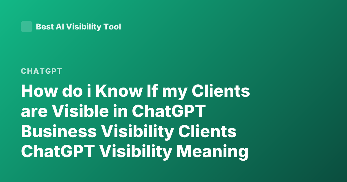 How do i Know If my Clients are Visible in ChatGPT Business Visibility Clients ChatGPT Visibility Meaning