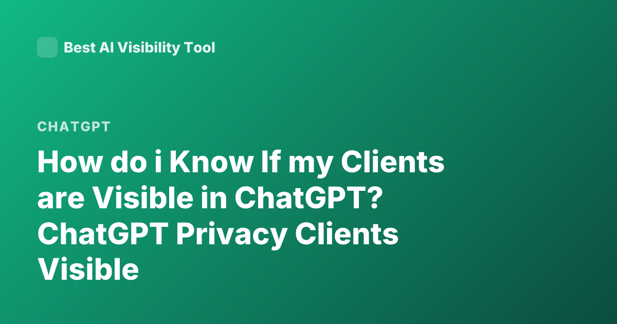 How do i Know If my Clients are Visible in ChatGPT? ChatGPT Privacy Clients Visible